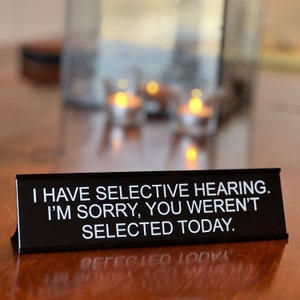 I Have Selective Hearing. I'm Sorry, You Weren't Selected Today - Funny Desk Sign, Novelty Coworker Gift, Office Decor by Griffco Supply