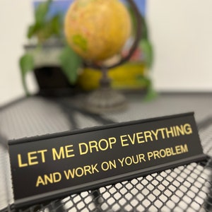 Let Me Drop Everything and Work On Your Problem -funny office decor sign, funny office desk accessory, desk signs for work by Griffco Supply