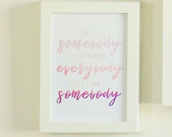 Be Somebody Who Makes Everybody Feel Like Somebody - Printable Sign