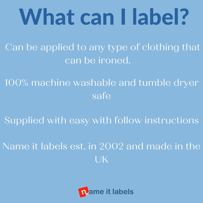 May include: Blue and white text on a light blue background reads "What can I label?"  The text continues with information about the product: "Can be applied to any type of clothing that can be ironed. 100% machine washable and tumble dryer safe. Supplied with easy to follow instructions. Name it labels est. in 2002 and made in the UK."  The text "name it labels" is in red and white at the bottom of the image.