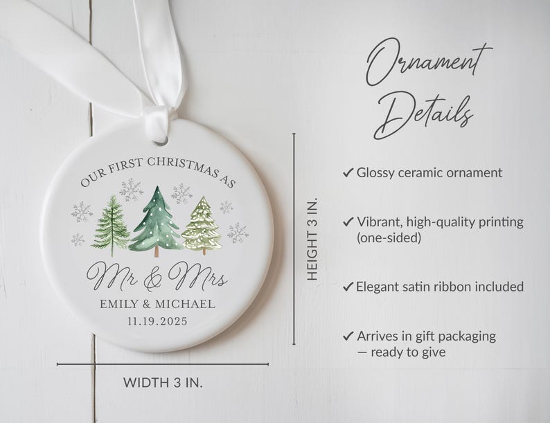 May include: A white ceramic Christmas ornament, 3 inches in diameter, with a watercolor design of three Christmas trees and snowflakes. The text reads "Our First Christmas as Mr & Mrs" with a couple's names and date. Includes a white satin ribbon.