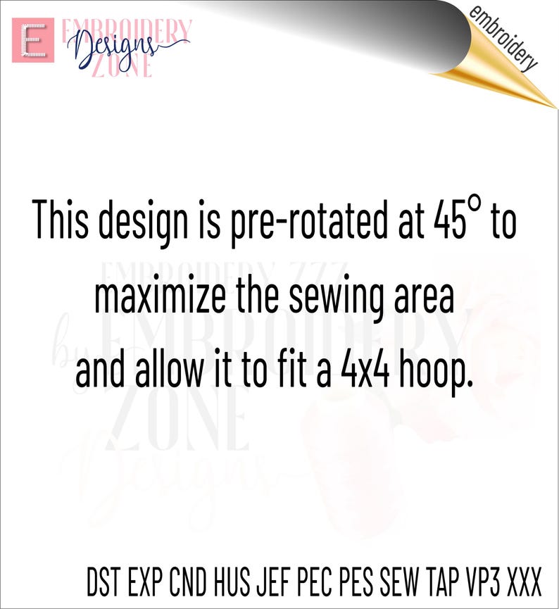 May include: A white digital graphic featuring the text: This design is pre-rotated at 45 degrees to maximize the sewing area and allow it to fit a 4x4 hoop. The bottom lists file formats: DST, EXP, CND, HUS, JEF, PEC, PES, SEW, TAP, VP3, XXX.