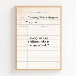 May include: A framed print designed as a library borrower's card. The author is Thackeray, William Makepeace, and the title is Vanity Fair. The quote reads, "Money has only a different value in the eyes of each."