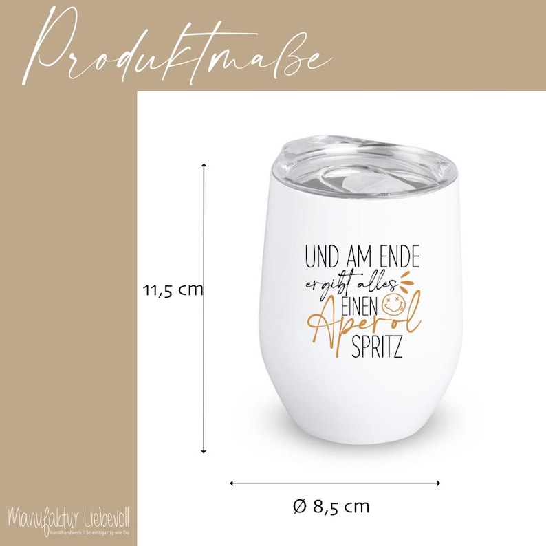 May include: White insulated wine tumbler with a clear lid. The tumbler has the text "UND AM ENDE ergibt alles EINEN Aperol SPRITZ" in gold and black. The tumbler is 4.5 inches tall and 3.3 inches in diameter.
