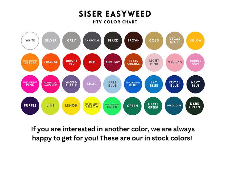 May include: A color chart for Siser Easyweed heat transfer vinyl, showing a variety of colors in circles. The chart includes colors like white, silver, grey, charcoal, black, brown, gold, Vegas gold, yellow, fluorescent orange, orange, bright red, red, burgundy, Texas orange, light pink, flamingo, bubble gum, fluorescent pink, fluorescent raspberry, wicked purple, lilac, pale blue, fluorescent blue, sky blue, royal blue, navy blue, purple, lime, lemon, fluorescent yellow, fluorescent green, green, matte green, turquoise, and dark green.
