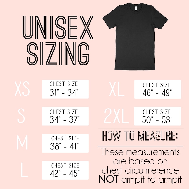 May include: Unisex sizing chart for t-shirts with chest measurements in inches. Sizes include XS, S, M, L, XL, and 2XL.  How to measure: These measurements are based on chest circumference, NOT armpit to armpit.