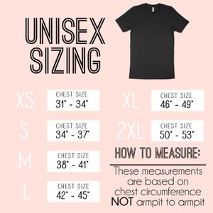 May include: Unisex sizing chart for t-shirts with chest measurements in inches. Sizes include XS, S, M, L, XL, and 2XL.  How to measure: These measurements are based on chest circumference, NOT armpit to armpit.