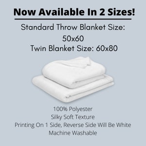 May include: A white throw blanket with a silky soft texture, made of 100% polyester. Text states: Now Available In 2 Sizes! Standard Throw Blanket Size: 50x60, Twin Blanket Size: 60x80, 100% Polyester, Silky Soft Texture, Printing On 1 Side, Reverse Side Will Be White, Machine Washable.
