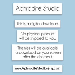 May include: A white text box with the words "Aphrodite Studio" in black text. Below the text box are three more white text boxes with the following text: "This is a digital download.", "No physical product will be shipped to you.", and "The files will be available to download on your screen after the checkout.". The last text box is white with the text "www.AphroditeStudio.etsy.com" in black text.