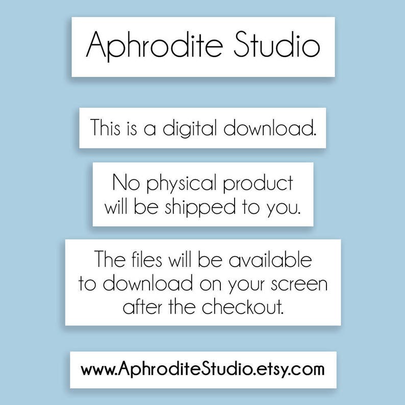 May include: A white text box with the words "Aphrodite Studio" in black text. Below the text box are three more white text boxes with the following text: "This is a digital download.", "No physical product will be shipped to you.", and "The files will be available to download on your screen after the checkout.". The last text box is white with the text "www.AphroditeStudio.etsy.com" in black text.