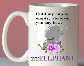 Elephant Mug,irrelephant mug,floral mug,until my cup is empty,happy elephant,sarcasm mug,funny mug,country mug,christmas gift