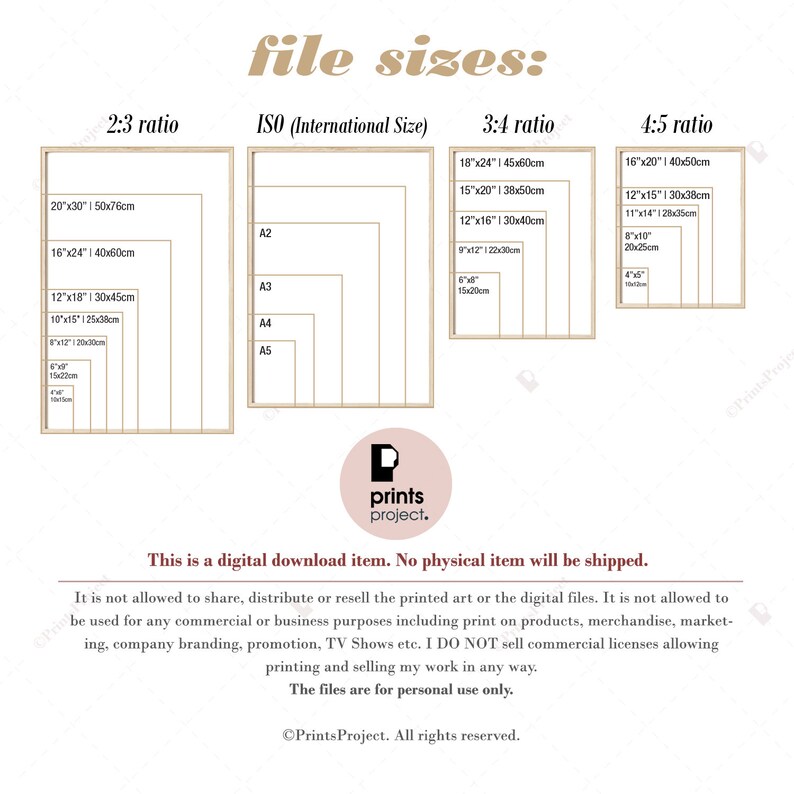May include: A chart showing different file sizes for digital prints in inches and centimetres. The chart is divided into three sections: 2:3 ratio, ISO (International Size), and 3:4 ratio. The chart also includes a note that this is a digital download item and no physical item will be shipped. The text also states that it is not allowed to share, distribute, or resell the printed art or the digital files. The text also states that the files are for personal use only. The chart is on a light pink background with a white border.