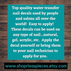 May include: Text on a teal background with a woodgrain background behind it. The text reads: "Top quality water transfer nail decals used by people and salons all over the world! Easy to apply! These decals can be used on any type of nail...natural, gel, acrylic, etc. Apply the decal yourself or bring them to your nail technician to apply for you." Below the text is a website address: "www.shoprisaspieces.etsy.com"