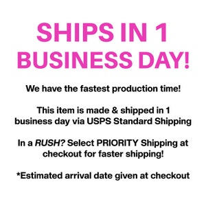 May include: Pink text on a white background that reads "SHIPS IN 1 BUSINESS DAY!"  We have the fastest production time! This item is made & shipped in 1 business day via USPS Standard Shipping. In a RUSH? Select PRIORITY Shipping at checkout for faster shipping! *Estimated arrival date given at checkout.