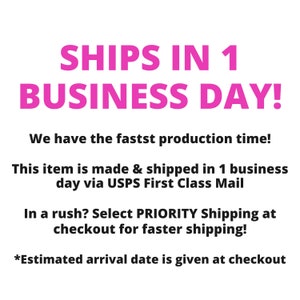 May include: Pink text on a white background reads "SHIPS IN 1 BUSINESS DAY!"  We have the fastest production time! This item is made & shipped in 1 business day via USPS First Class Mail. In a rush? Select PRIORITY Shipping at checkout for faster shipping! *Estimated arrival date is given at checkout.