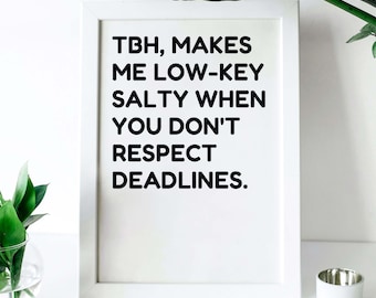 May include: White framed print with black text that reads "TBH, makes me low-key salty when you don't respect deadlines."