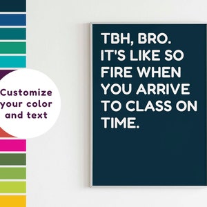 May include: A printable wall art design with a dark blue background and white text that reads "TBH, BRO. IT'S LIKE SO FIRE WHEN YOU ARRIVE TO CLASS ON TIME."