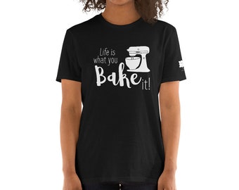 Life is What You Bake It- Shirt. For Baker, Cookier, Cake Decorator, Pastry Chef, & More