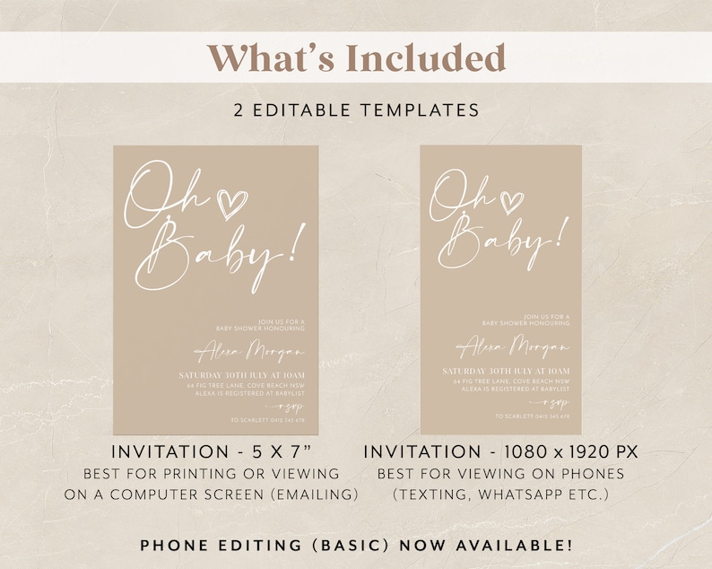 May include: Two editable templates for a baby shower invitation. The invitation is beige with white text that says "Oh Baby!" and includes the text "Join us for a baby shower & honoring Alexa Morgan. Saturday 30th July at 8:00 PM. Fig Tree Lane, Cove Reach NSW. Alexa is registered at Babylist." The invitation is available in two sizes: 5 x 7 inches and 1080 x 1920 pixels.