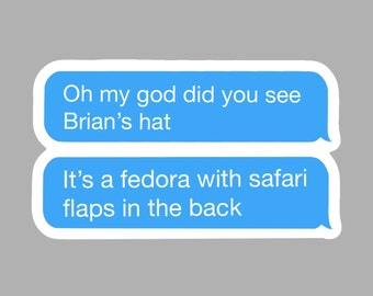 May include: A sticker with text in a blue speech bubble. The text reads, "Oh my god did you see Brian's hat. It's a fedora with safari flaps in the back."
