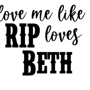 May include: Black and white graphic text that reads "love me like RIP loves Beth".