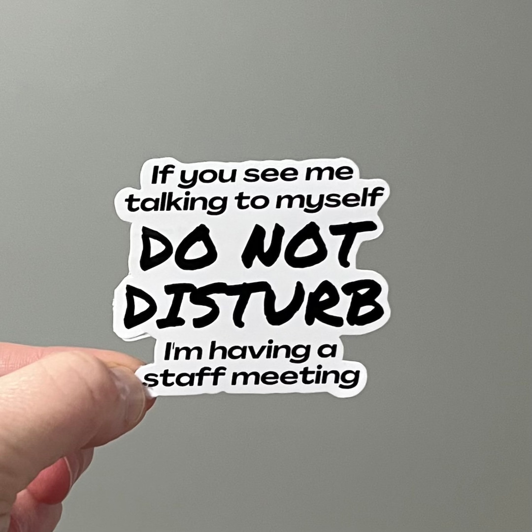 If you see me talking to myself do not disturb i m having a staff
