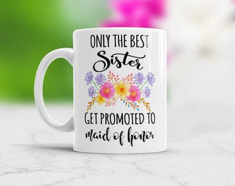 Sister Bridesmaid Gift, Only The Best Sisters Get Promoted To Maid Of Honor, Coffee Mug for Sister in Low, Beautiful Bridesmaid proposal