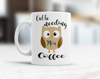 Owl Mug, Mug Owl need coffee, Coffee lovers gift, Owl Coffee mug, Owl Be Needing More Coffee, Coffee Mug, Bird Owl Mug, Funny coffee cup