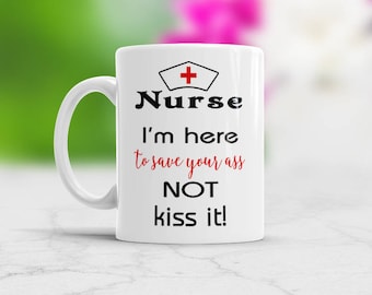 Nurse Gift I'm here to save your ass not kiss it Funny coffee mug, Nurse Life, Birthday gift