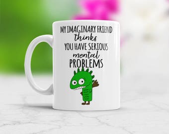 Gag Gift for Psychotherapist, Funny Sarcastic Ironic Hilarious Coffee Mug, My Imaginary Friend thinks You Have Serious mental problems