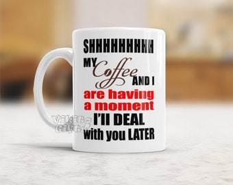 Funny Quote Coffee Mug Shh My Coffee and I are having a moment I'll deal with you later