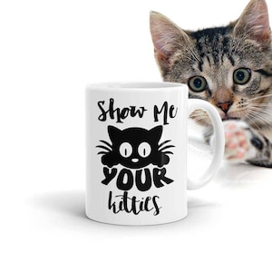 Mug Humour Show Me Your Kitties Funny Coffee Cup, Meaw cat Cup, Cat Lover gift Black Kitties charm Mug, Valentines gift for friend