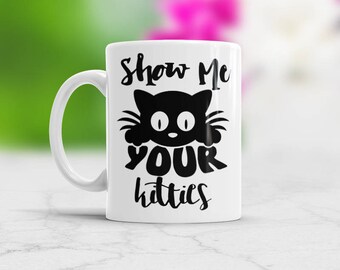 Show me your kitties, Show me your kitties mug, Show me your kitties cup, Kitties Mug, Show me, Coffee Mug, Funny Coffee Mug