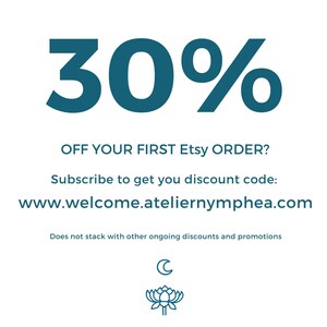 May include: A promotional graphic featuring the text 30% OFF YOUR FIRST Etsy ORDER? Subscribe to get you discount code: www.welcome.ateliernymphea.com. Below the text is a small crescent moon icon and a stylised lotus flower icon in dark teal.