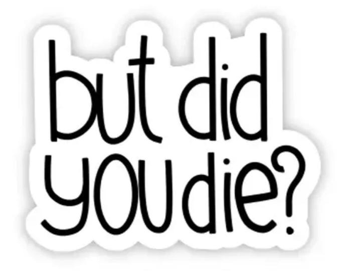 FREE SHIPPING | Waterproof Vinyl Sticker | But Did You Die?