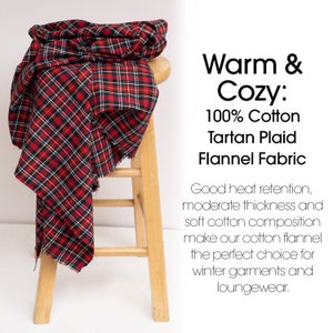 May include: Red and black tartan plaid flannel fabric. Warm & Cozy: 100% Cotton Tartan Plaid Flannel Fabric. Good heat retention, moderate thickness and soft cotton composition make our cotton flannel the perfect choice for winter garments and loungewear.