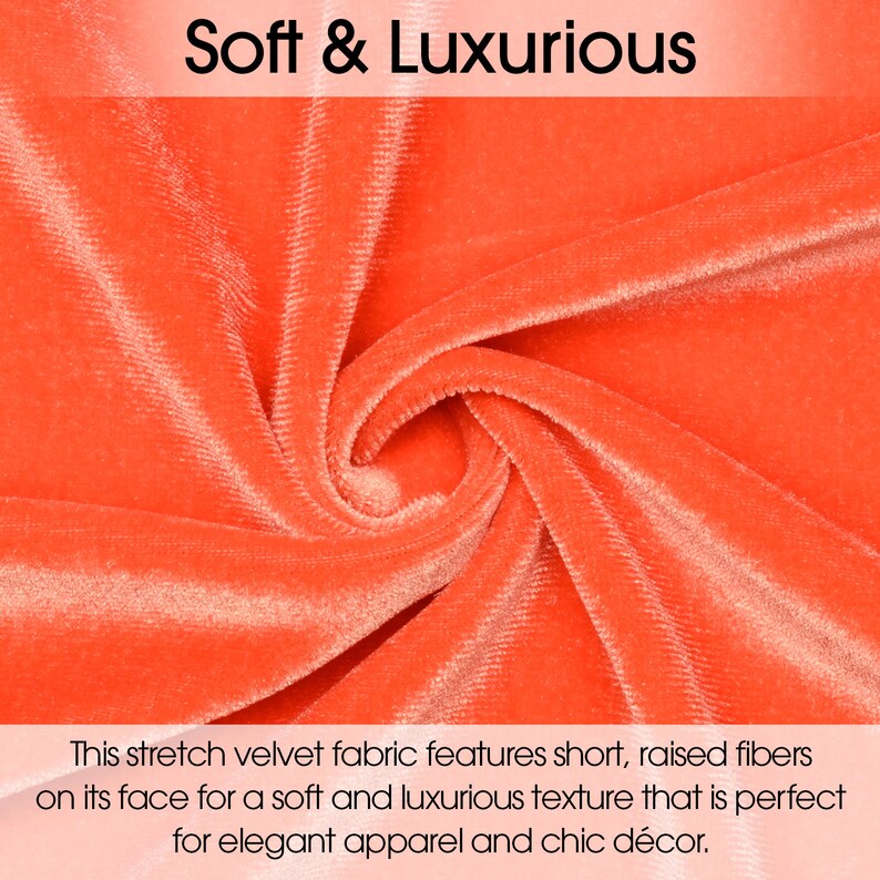 May include: Close-up of a bright orange stretch velvet fabric with a soft and luxurious texture. "Soft & Luxurious" is written in white text at the top of the image. This stretch velvet fabric features short, raised fibers on its face for a soft and luxurious texture that is perfect for elegant apparel and chic d&eacute;cor.
