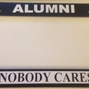 Funny &quot; Alumni NOBody Cares &quot; College Black Automotive License Plate Frame - Custom