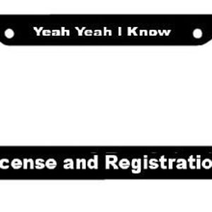 May include: Black license plate frame with the text "Yeah Yeah I Know" at the top and "License and Registration" at the bottom.