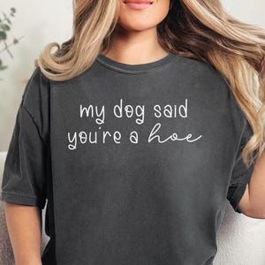My Dog Said You&#39;re A Hoe Comfort Color T-Shirt, Dog Mom Shirt, Sarcastic Dog Shirt, Funny Dog Shirt, Gift For Her, Dog Lover Gift
