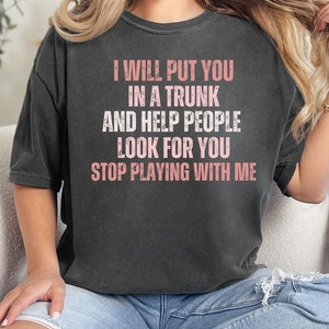 Funny Put In Trunk Saying Shirt, I Will Put You In A Trunk Shirt, Stop Playing With Me, Women Shirt, Feminist Shirt Novelty T-shirt, Comfort
