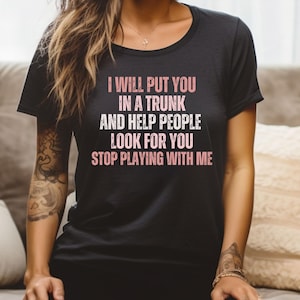 Funny Put In Trunk Saying Shirt I Will Put You In A Trunk Shirt, Stop Playing With Me, Women Shirt, Feminist Shirt Novelty T-shirt, Giftful