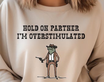 Hold On Partner Im Overstimulated Sweatshirt, Cowboy Frog Sweatshirt, Cowboy Frog Unhinged Shirt Cute Animal Sweatshirt Funny Overstimulated