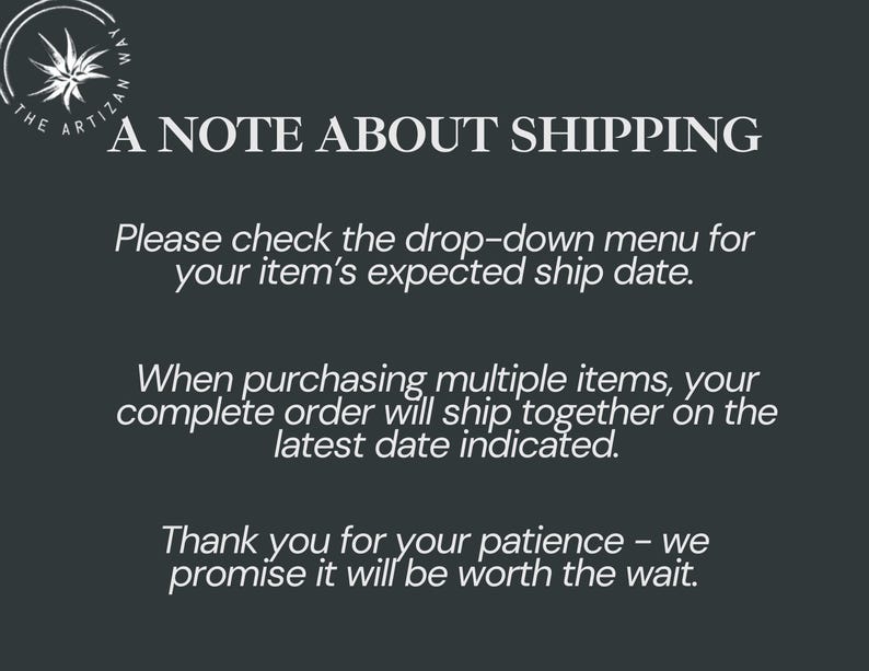 Op de afbeelding: Een donkergrijze informatieve afbeelding met een cirkelvormig logo met een gestileerde ster en de tekst THE ARTIZAN WAY. De tekst luidt: A NOTE ABOUT SHIPPING. Please check the drop-down menu for your item's expected ship date. When purchasing multiple items, your complete order will ship together on the latest date indicated. Thank you for your patience - we promise it will be worth the wait.
