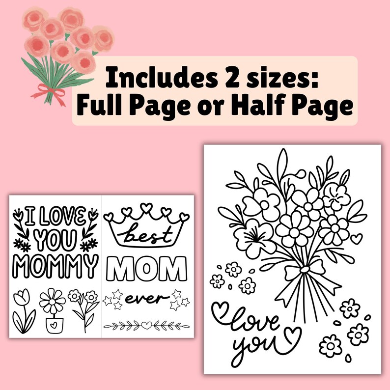 May include: A digital download featuring black and white line art designs. The image includes a bouquet of flowers, the text "I love you Mommy", and the text "Best Mom ever". The text "Includes 2 sizes: Full Page or Half Page" is also present.