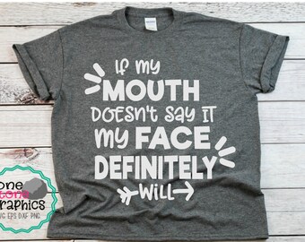 If my mouth doesn't say it my face definitely will svg,funny t-shirt s...