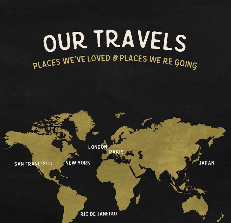 May include: A world map in gold against a black background, with the text "OUR TRAVELS" and "PLACES WE'VE LOVED & PLACES WE'RE GOING". Cities labeled include San Francisco, New York, London, Paris, Rio de Janeiro, and Japan. A travel-themed design.