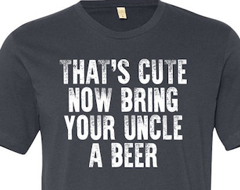 That's Cute Now Bring Your Uncle a Beer Uncle Shirt Cool Uncle T Shirt Beer Gift for Funcle Birthday Gift For Him T-Shirt Mens Tee  - JM238