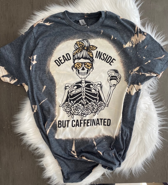 Dead inside tee, dead inside shirt , bleached shirt, gifts for mom, dead inside but caffeinated, caffeine queen, queen of caffeine shirt