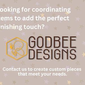 May include: A graphic with the text "Looking for coordinating items to add the perfect finishing touch?" and "GODBEE DESIGNS". The logo is a yellow hexagon with a bee illustration. The text "Contact us to create custom pieces that meet your needs."